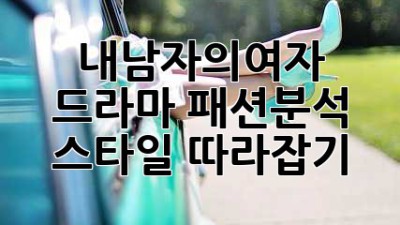 내남자의여자 드라마 패션👗분석 & 스타일 따라잡기✨